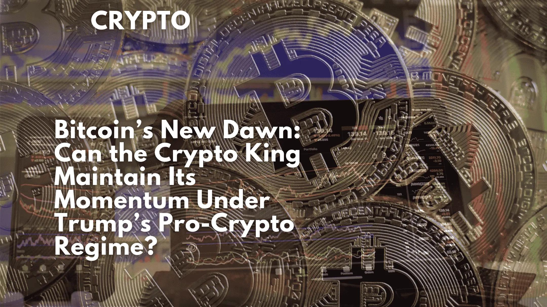 Bitcoin’s New Dawn: Can the Crypto King Maintain Its Momentum Under Trump’s Pro-Crypto Regime?