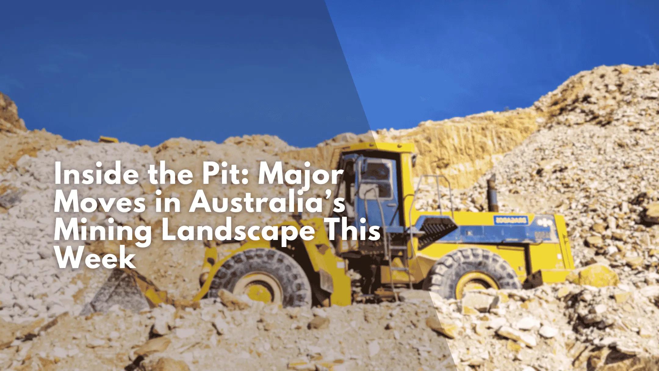 Inside the Pit: Major Moves in Australia’s Mining Landscape This Week