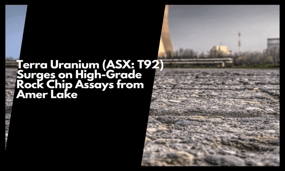  Terra Uranium (ASX: T92) Surges on High-Grade Rock Chip Assays from Amer Lake