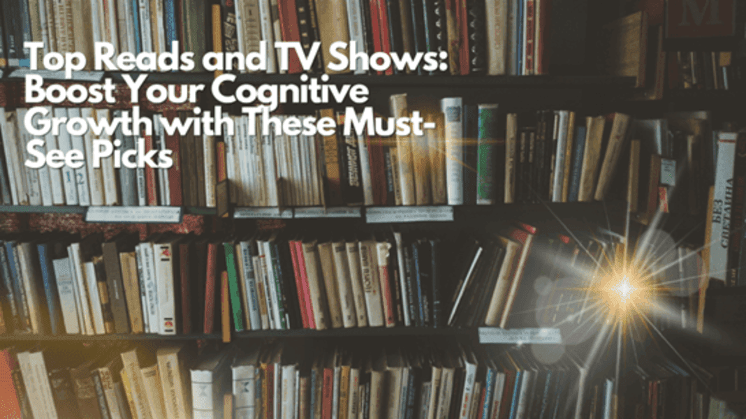 Top Reads and TV Shows: Boost Your Cognitive Growth with These Must-See Picks
