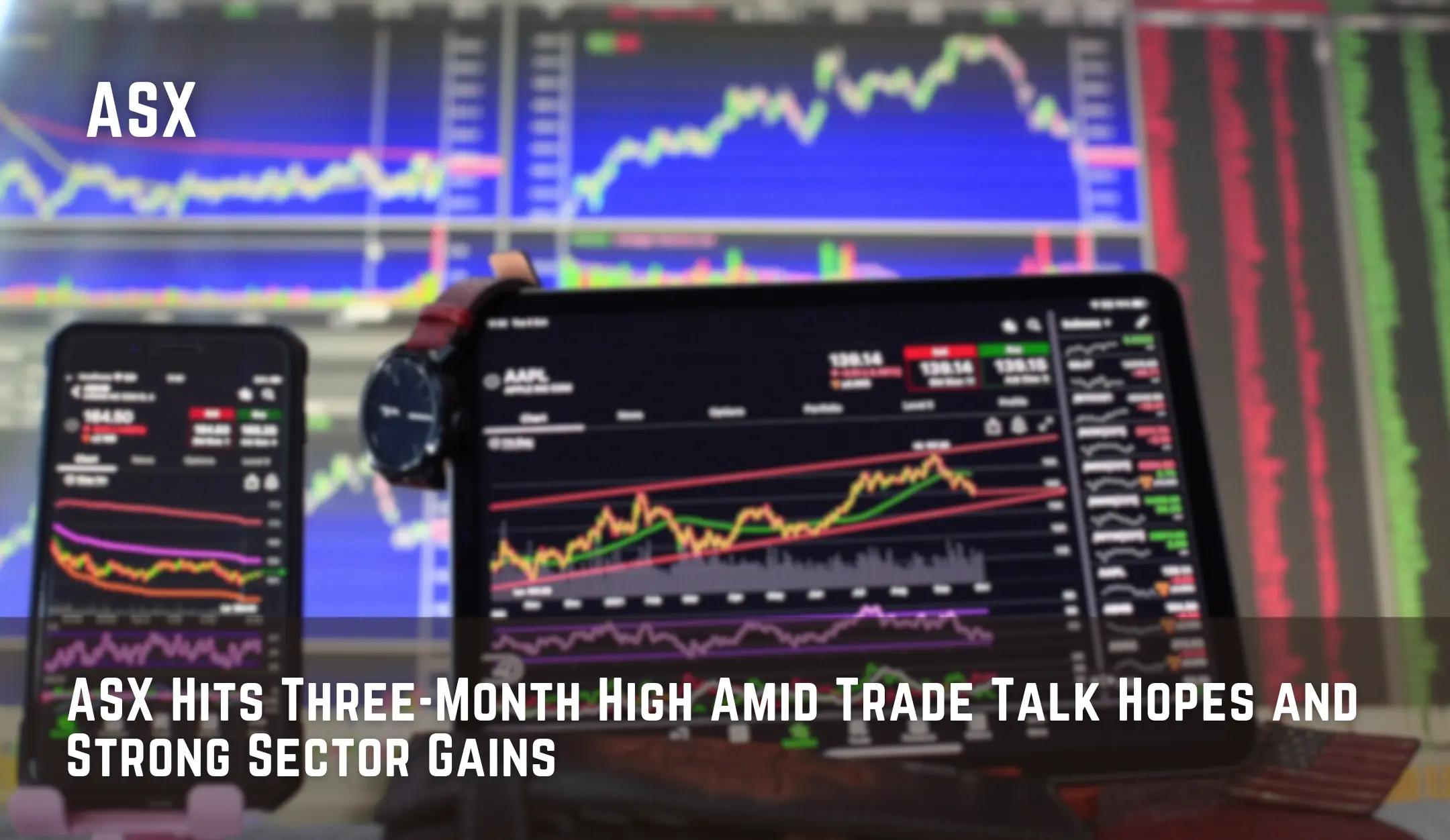 ASX Hits Three-Month High Amid Trade Talk Hopes and Strong Sector Gains