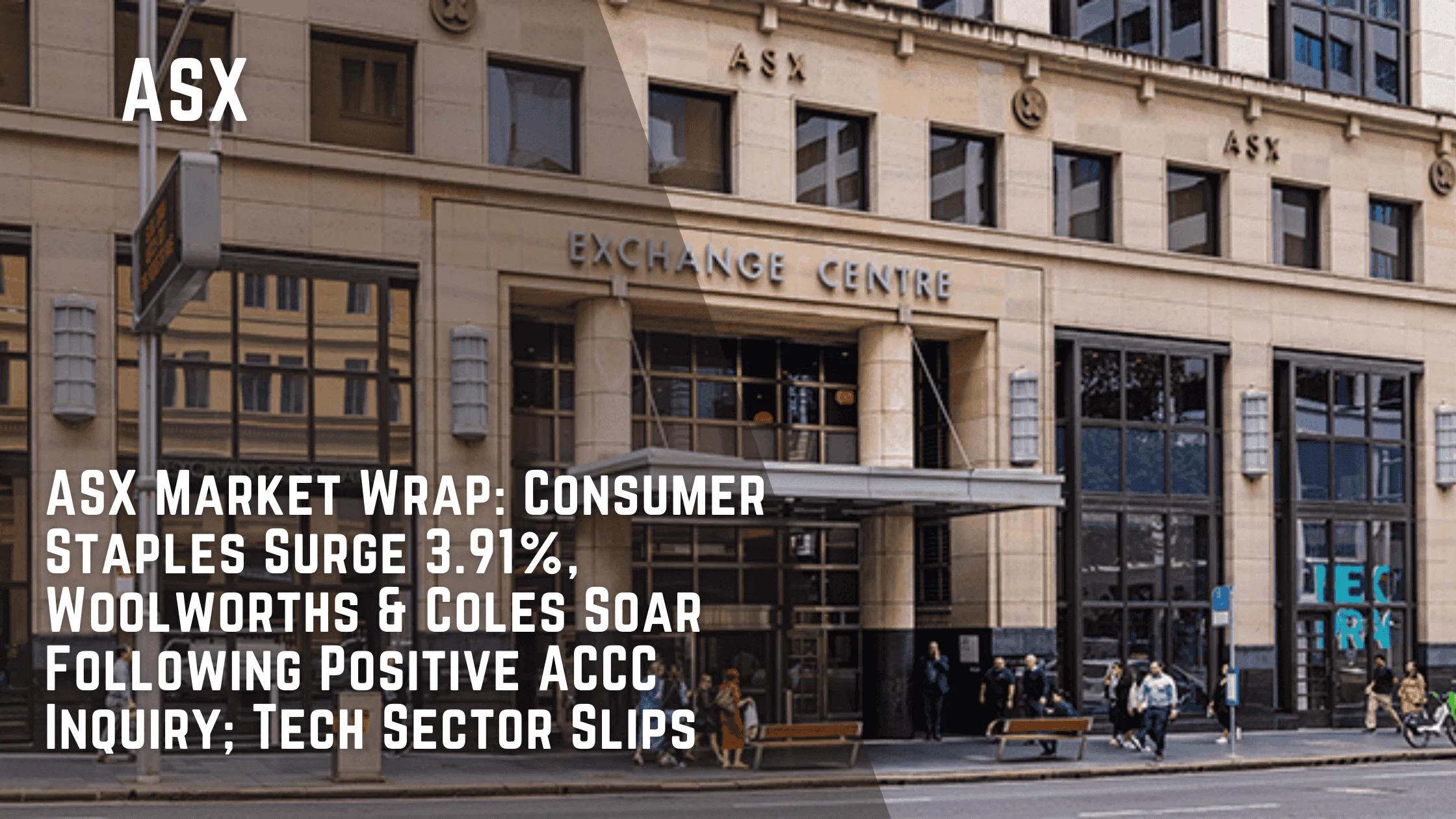 ASX Market Wrap: Consumer Staples Surge 3.91%, Woolworths & Coles Soar Following Positive ACCC Inquiry; Tech Sector Slips