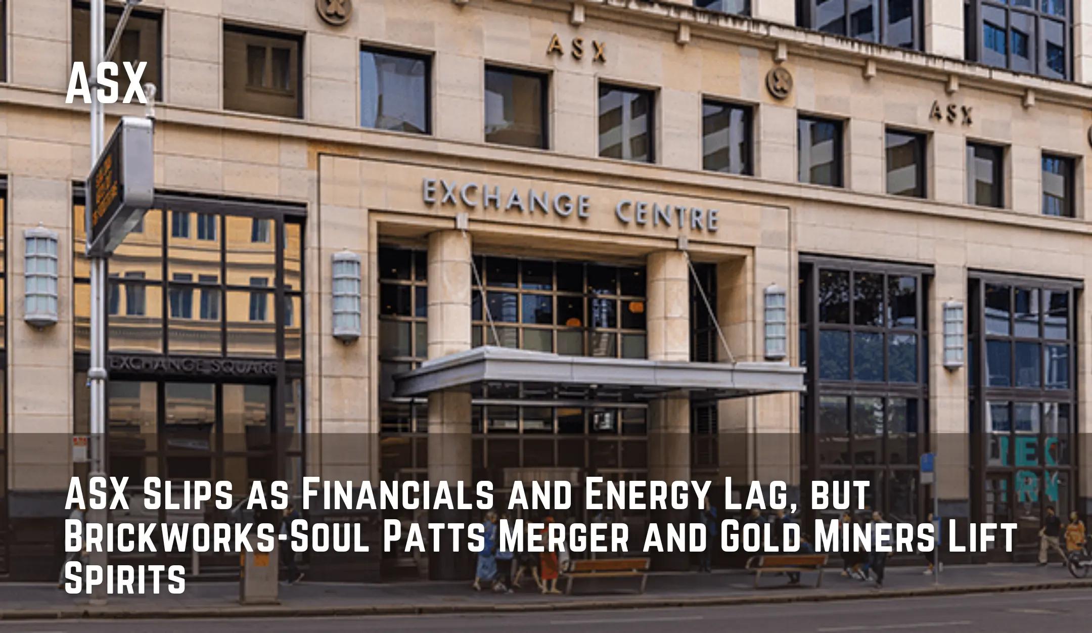 ASX Slips as Financials and Energy Lag, but Brickworks-Soul Patts Merger and Gold Miners Lift Spirits