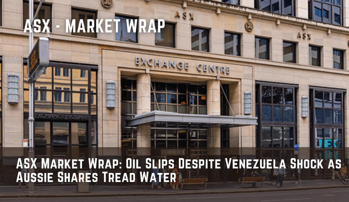 ASX Market Wrap: Oil Slips Despite Venezuela Shock as Aussie Shares Tread Water