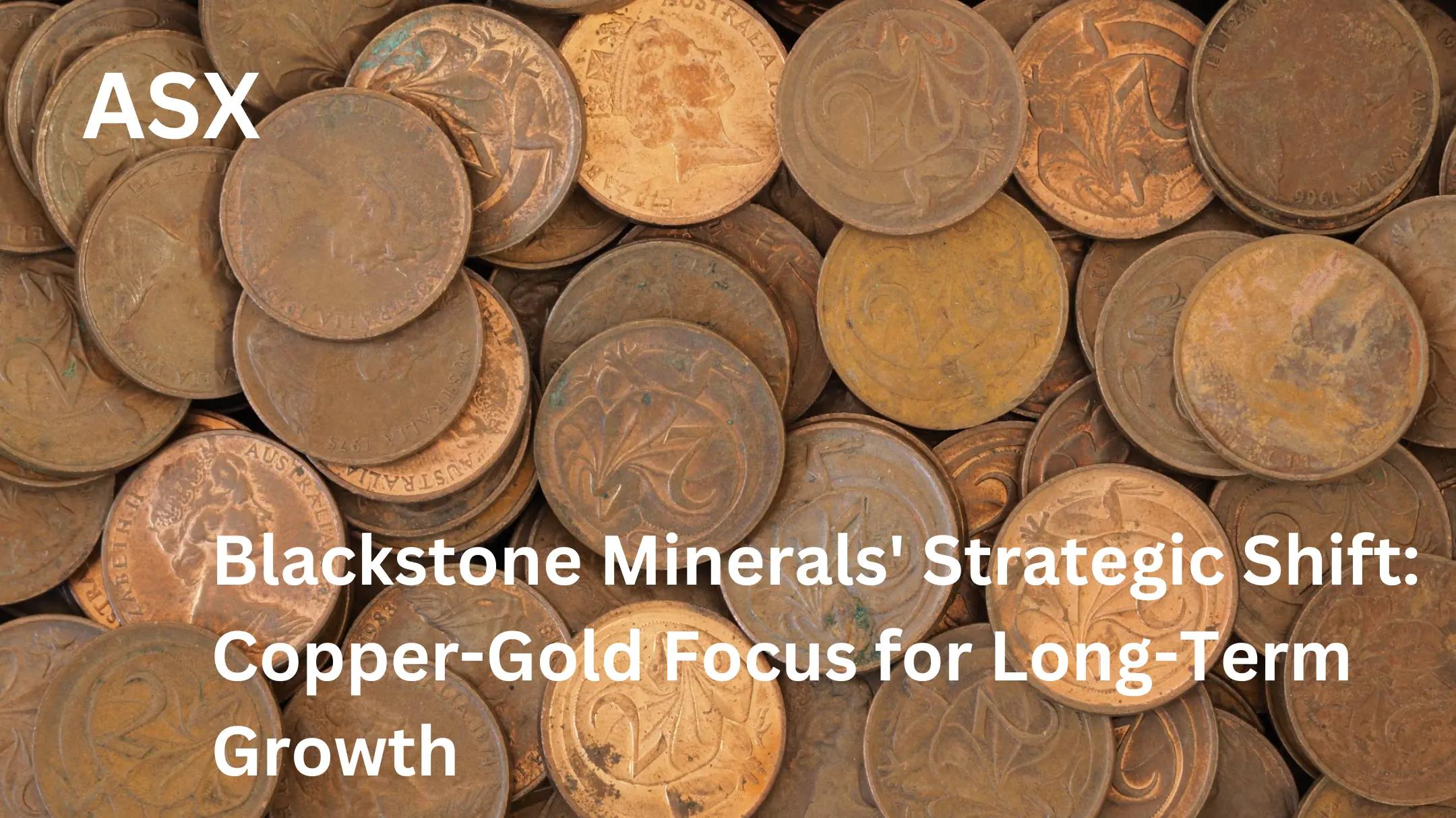 Blackstone Minerals' Strategic Shift: Copper-Gold Focus for Long-Term Growth