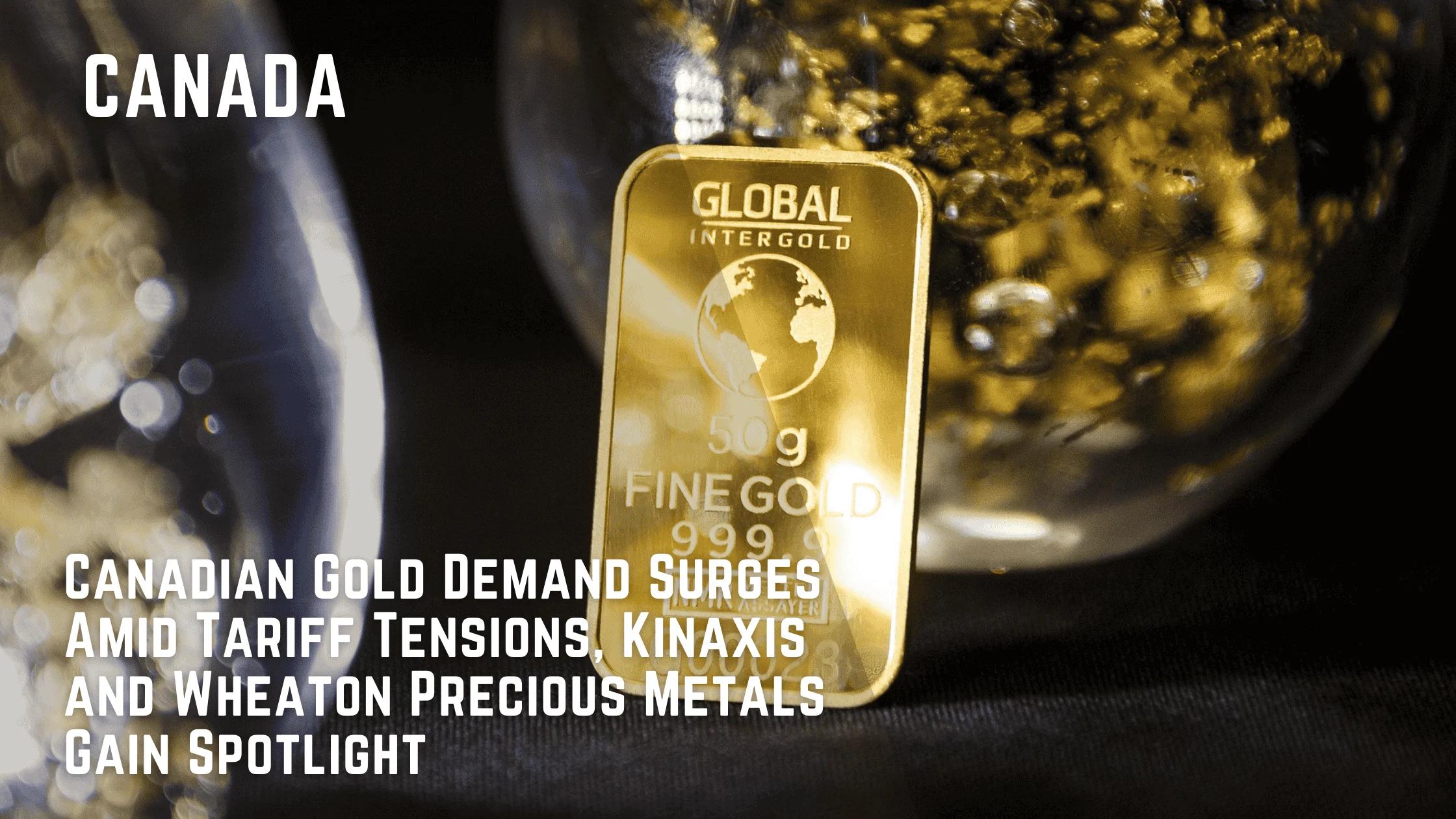 Canadian Gold Demand Surges Amid Tariff Tensions, Kinaxis and Wheaton Precious Metals Gain Spotlight