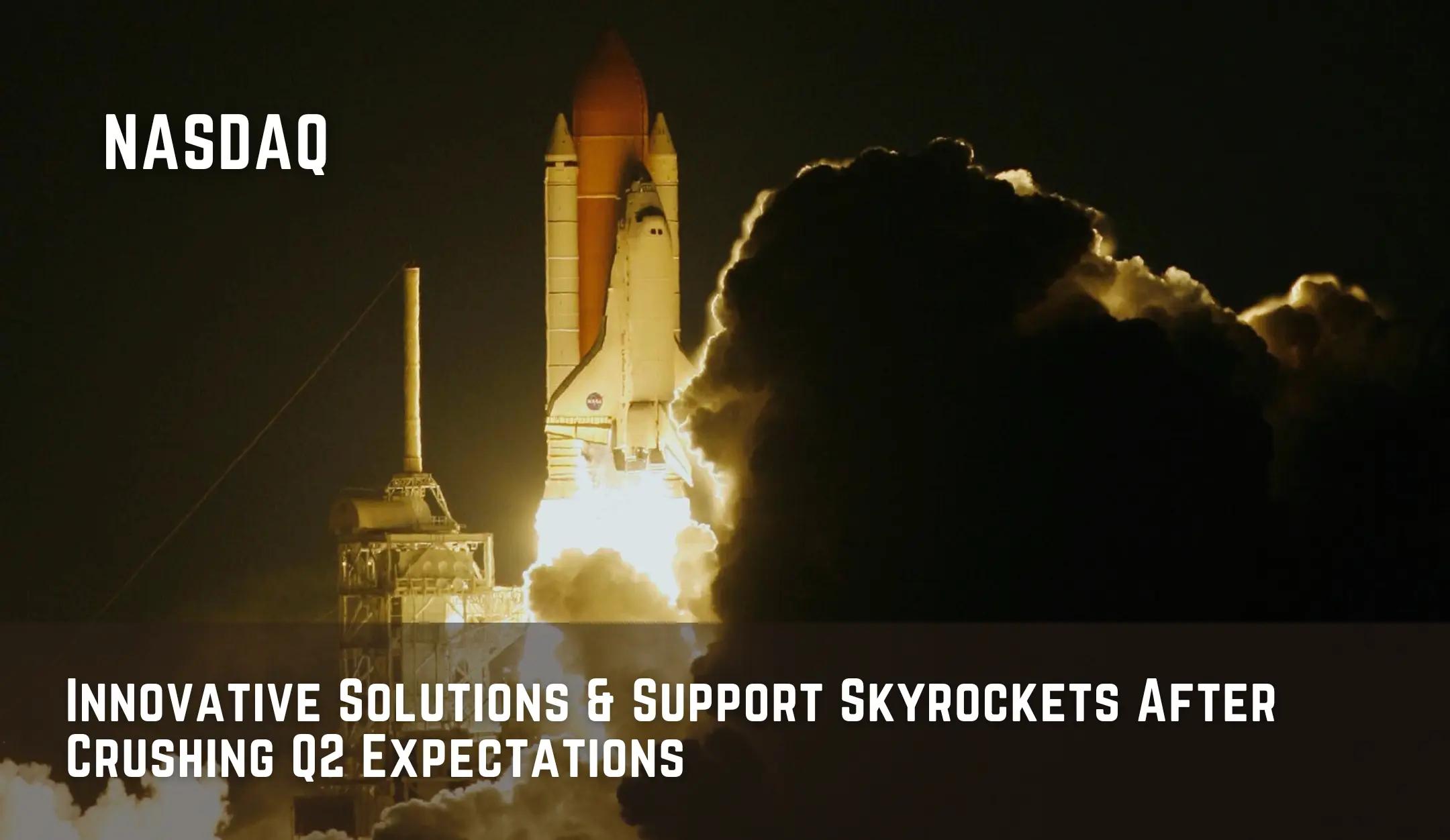 Innovative Solutions & Support Skyrockets After Crushing Q2 Expectations