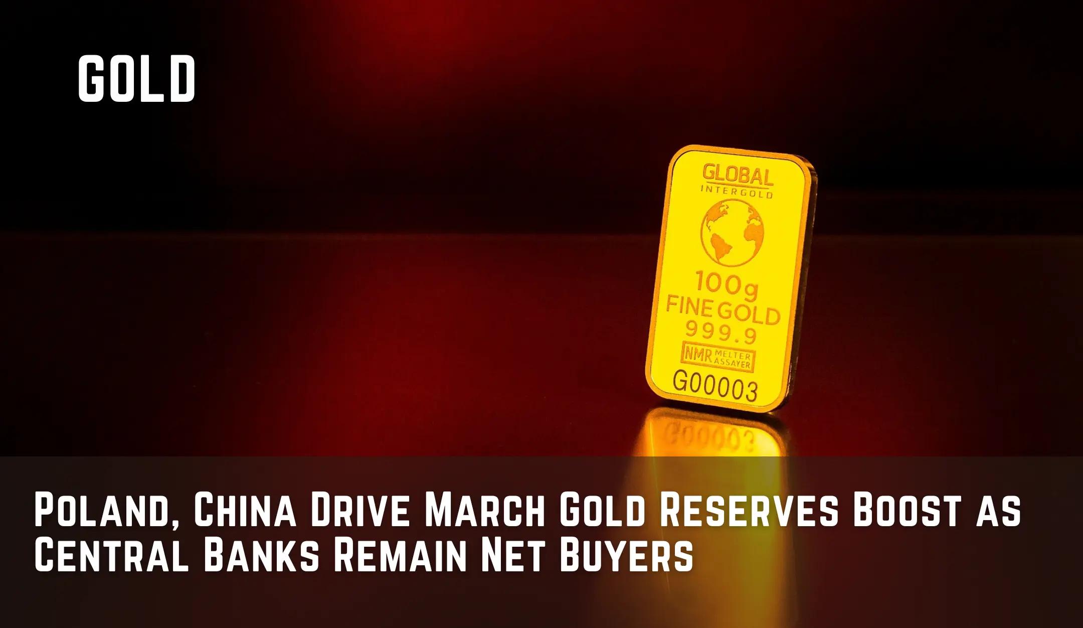 Poland, China Drive March Gold Reserves Boost as Central Banks Remain Net Buyers