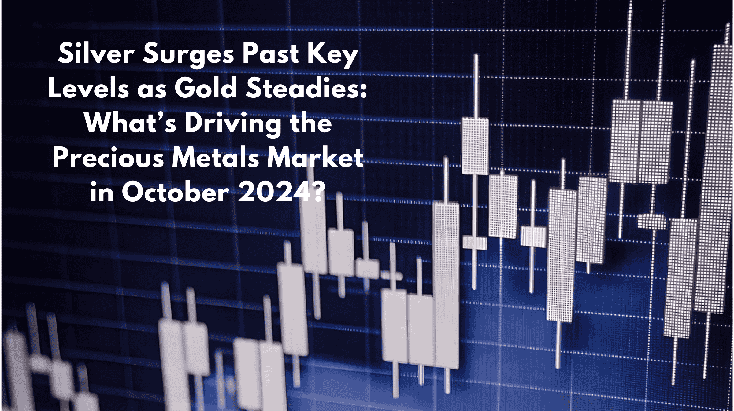 Silver Surges Past Key Levels as Gold Steadies: What’s Driving the Precious Metals Market in October 2024?