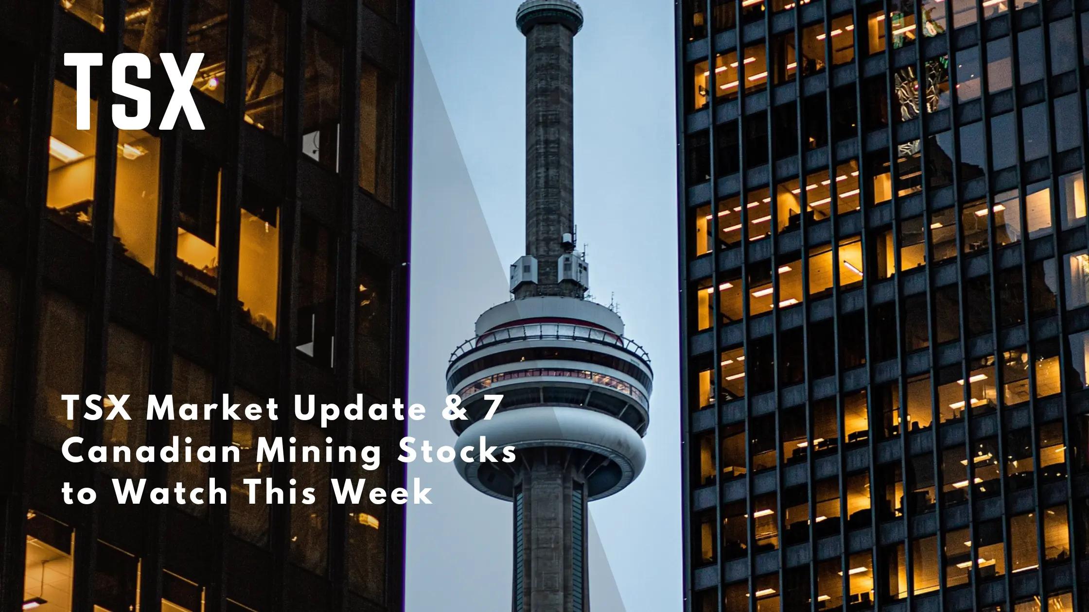 TSX Market Update & 7 Canadian Mining Stocks to Watch This Week