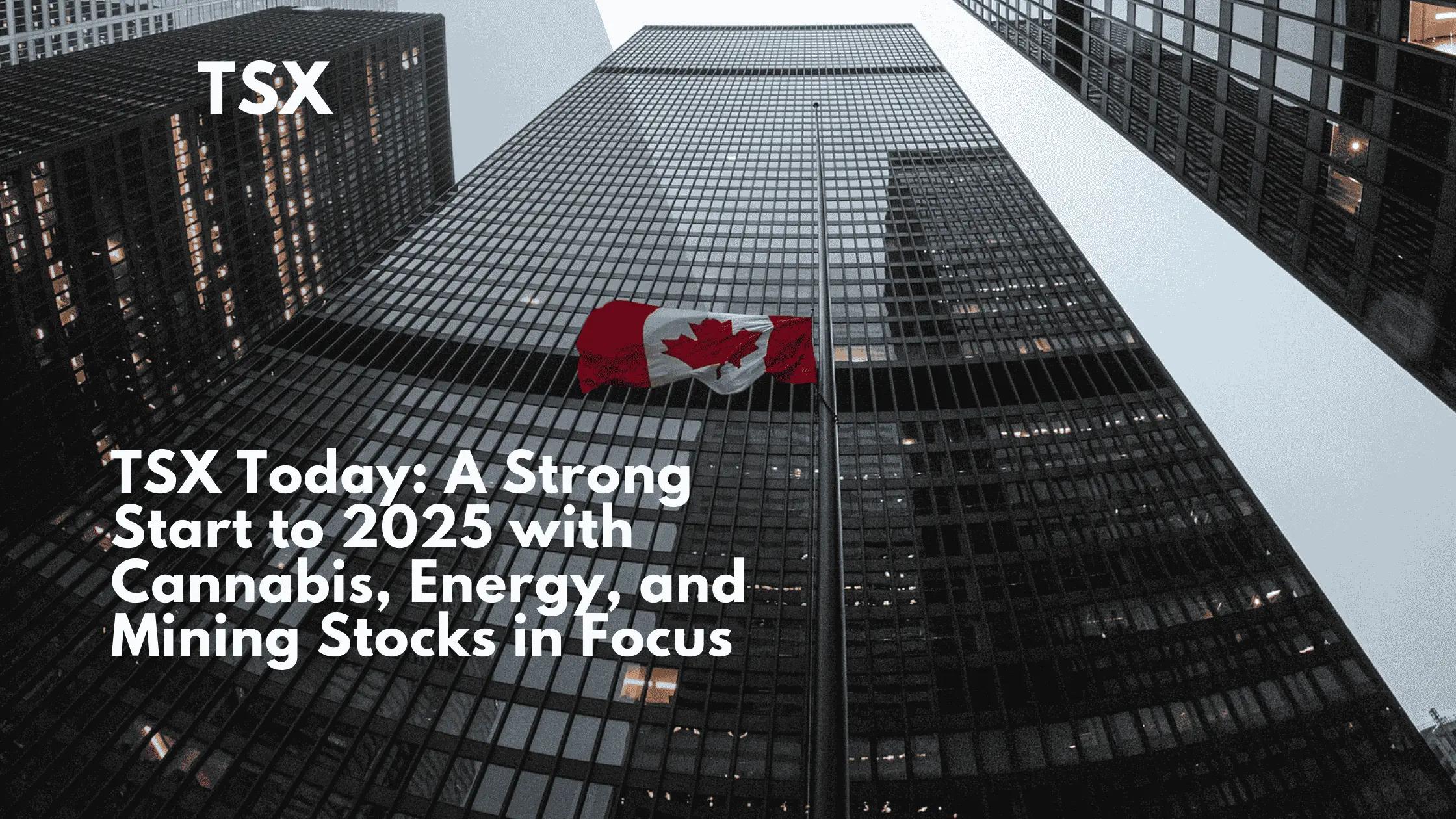 TSX Today: A Strong Start to 2025 with Cannabis, Energy, and Mining Stocks in Focus