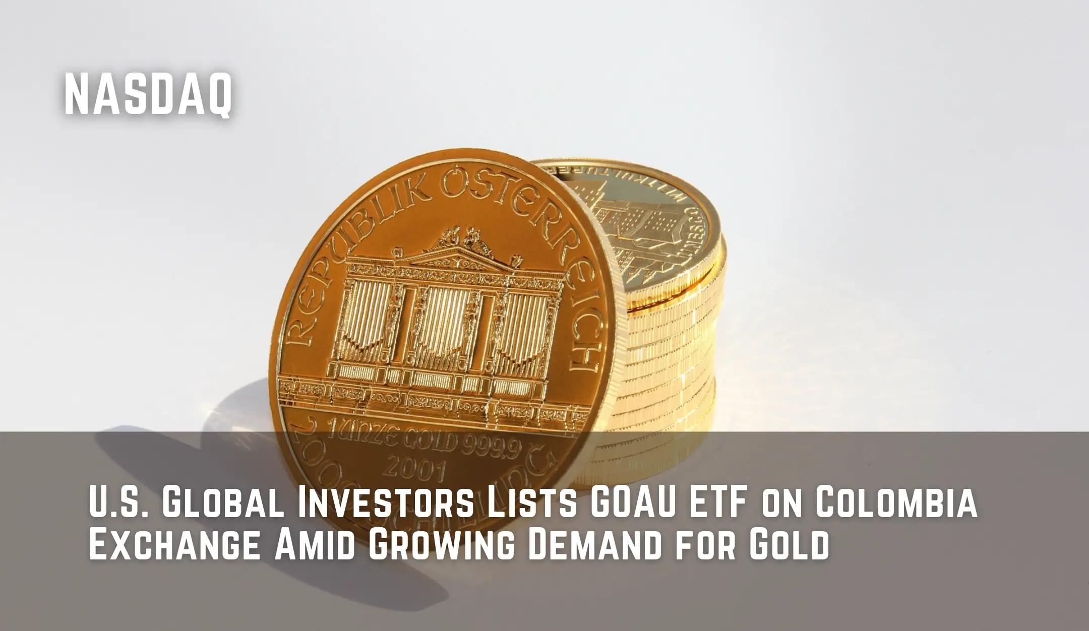 U.S. Global Investors Lists GOAU ETF on Colombia Exchange Amid Growing Demand for Gold