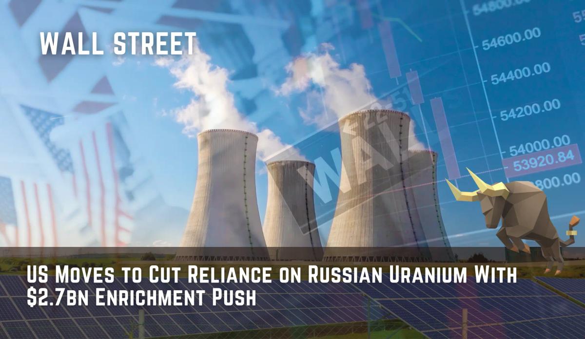 US Moves to Cut Reliance on Russian Uranium With $2.7bn Enrichment Push