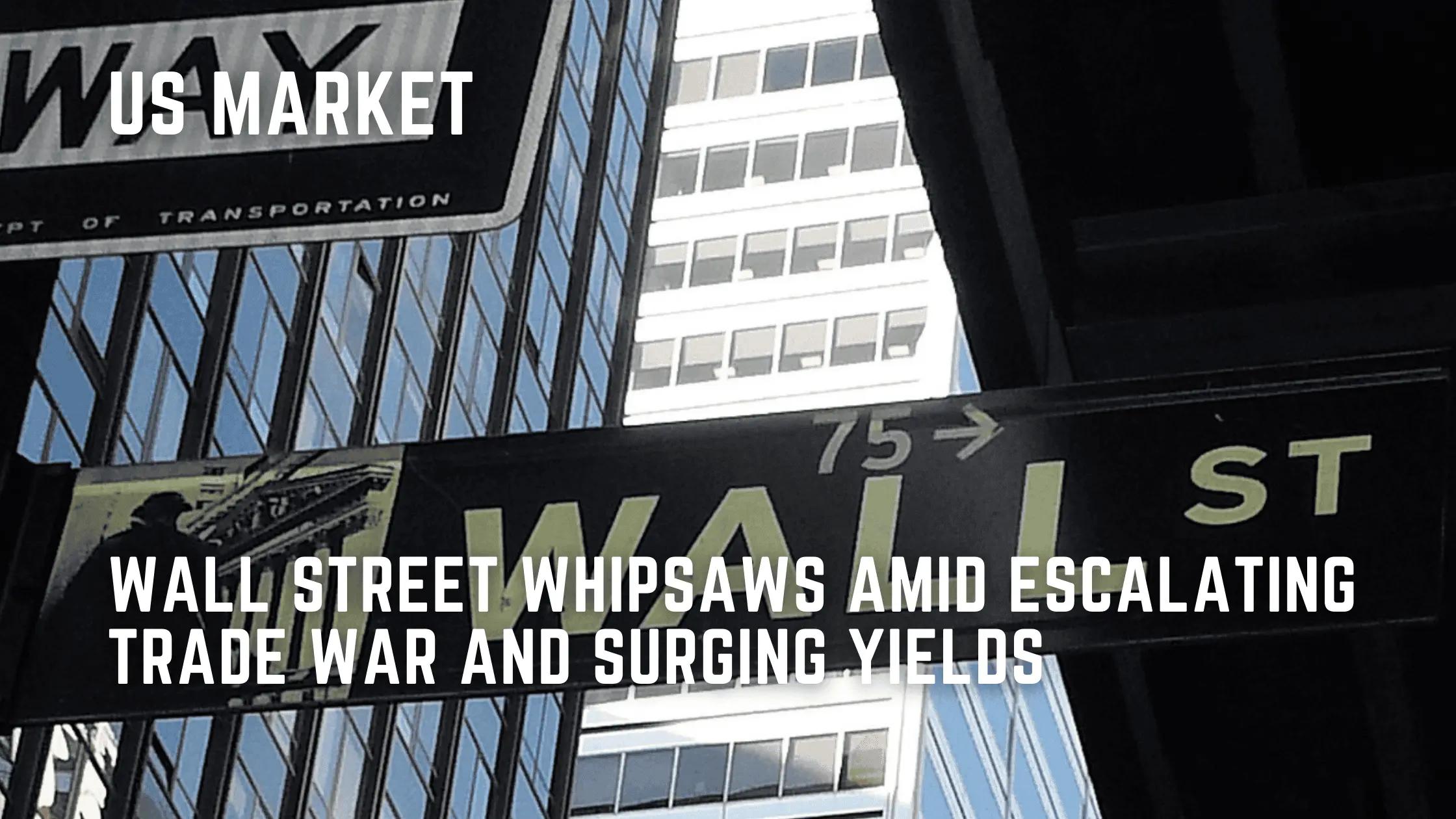 Wall Street Whipsaws Amid Escalating Trade War and Surging Yields