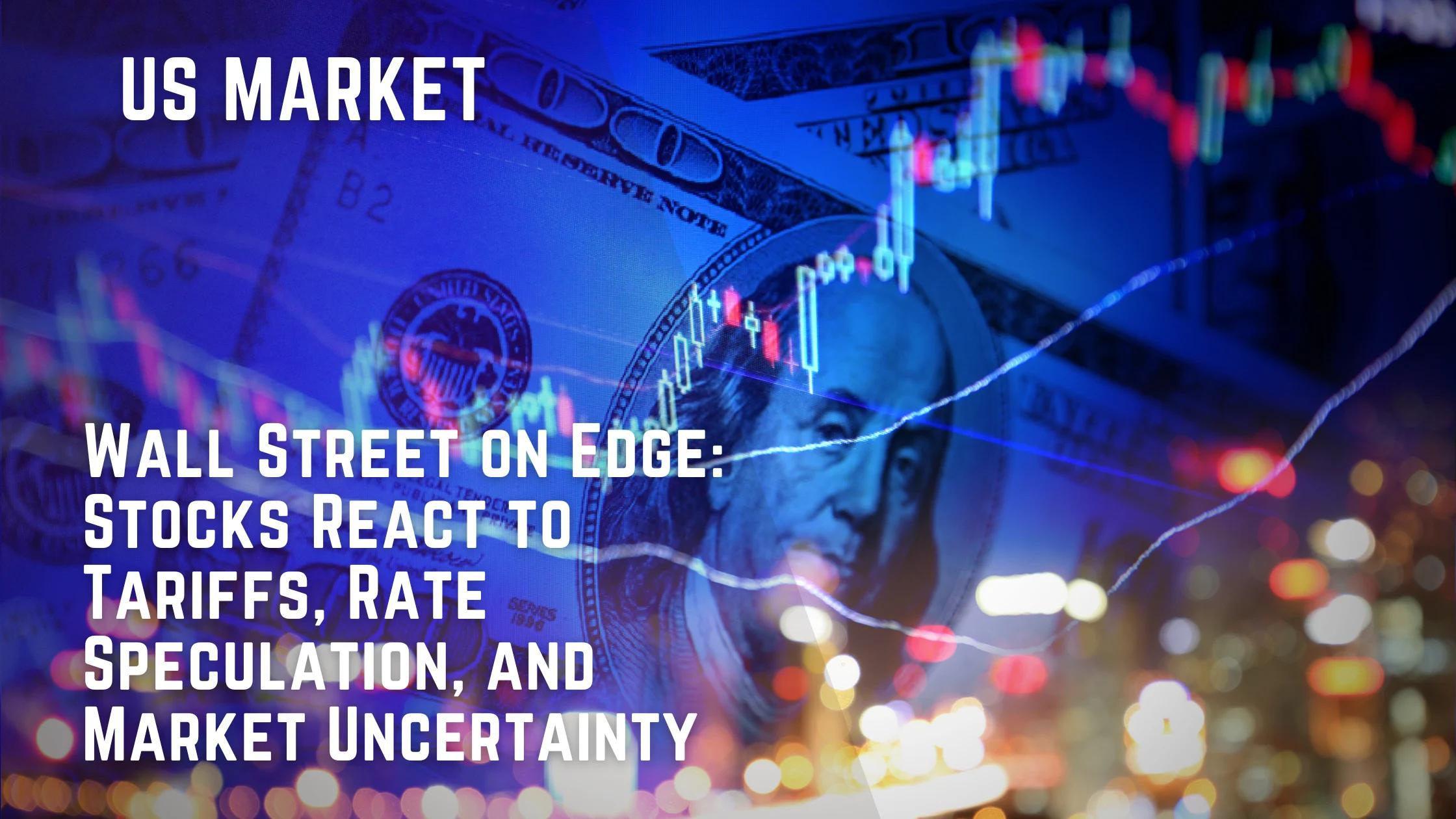 Wall Street on Edge: Stocks React to Tariffs, Rate Speculation, and Market Uncertainty