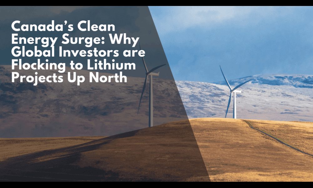 Canada’s Clean Energy Surge: Why Global Investors are Flocking to Lithium Projects Up North